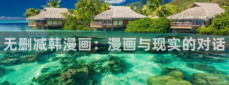 韩漫画无删减在线阅读：无删减韩漫画：漫画与现实的对话