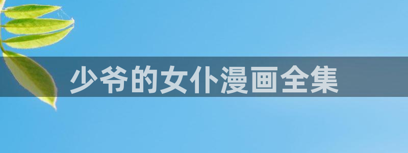 日韩漫画h免费：少爷的女仆漫画全集