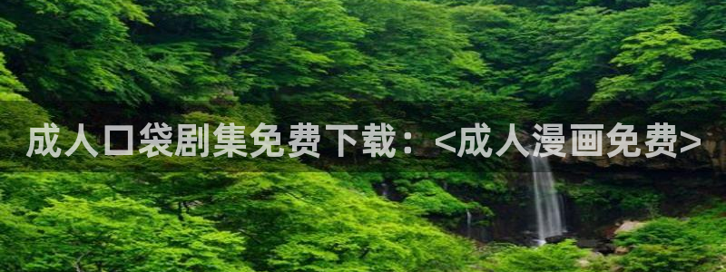 免费韩漫韩漫登录入口：成人口袋剧集免费下载：<成人漫画免费>