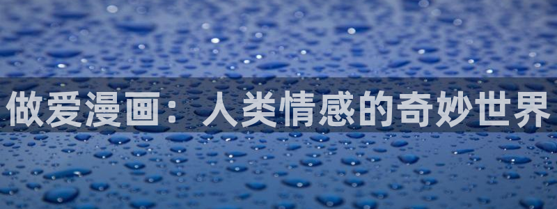 漫时光韩漫官网入口：做爱漫画：人类情感的奇妙世界
