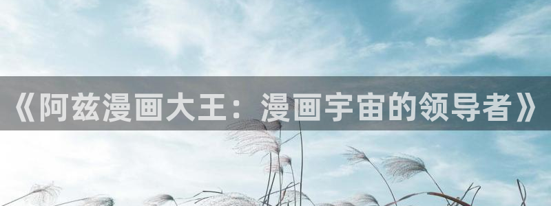 韩漫女神网：《阿兹漫画大王：漫画宇宙的领导者》