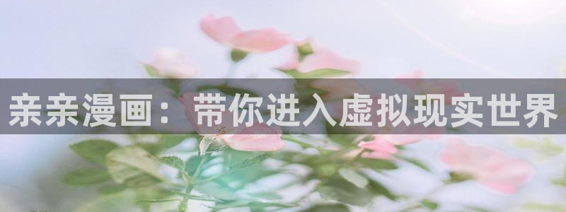 h韩漫画免费：亲亲漫画：带你进入虚拟现实世界