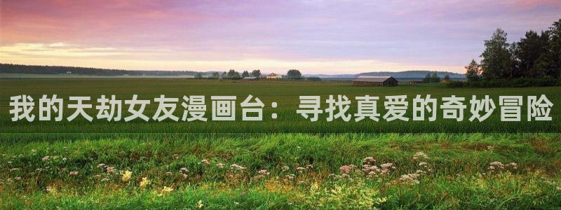 免费看韩漫的网页：我的天劫女友漫画台：寻找真爱的奇妙冒险