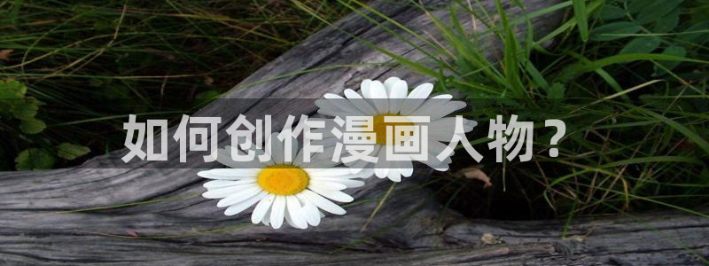 漫画韩漫免费版：如何创作漫画人物？