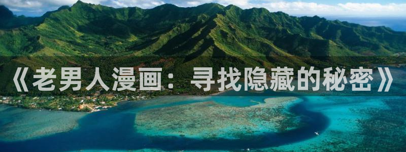 免费韩漫平台：《老男人漫画：寻找隐藏的秘密》