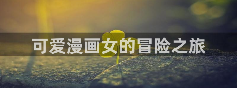 免费看日韩漫画：可爱漫画女的冒险之旅