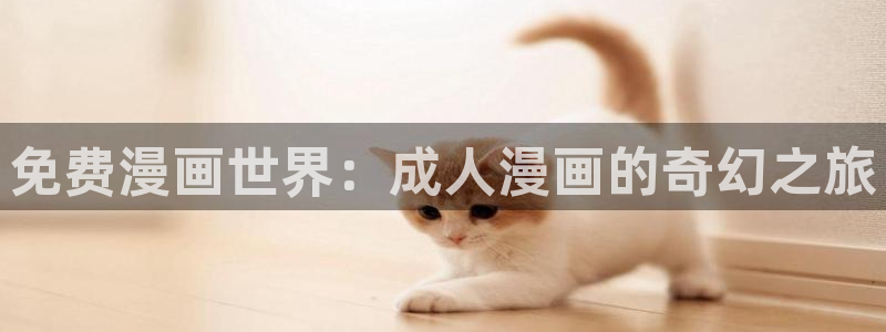韩漫画在线阅读免费漫画阅读：免费漫画世界：成人漫画的奇幻之旅